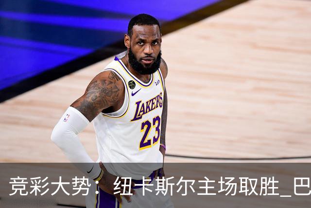竞彩大势：纽卡斯尔主场取胜 巴萨客场大捷