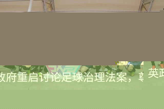 英政府重启讨论足球治理法案，尊重球迷地位